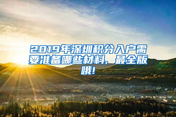 2019年深圳积分入户需要准备哪些材料, 最全版哦!