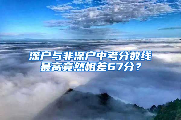 深户与非深户中考分数线最高竟然相差67分？