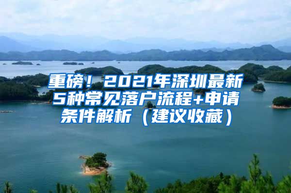 重磅！2021年深圳最新5种常见落户流程+申请条件解析（建议收藏）