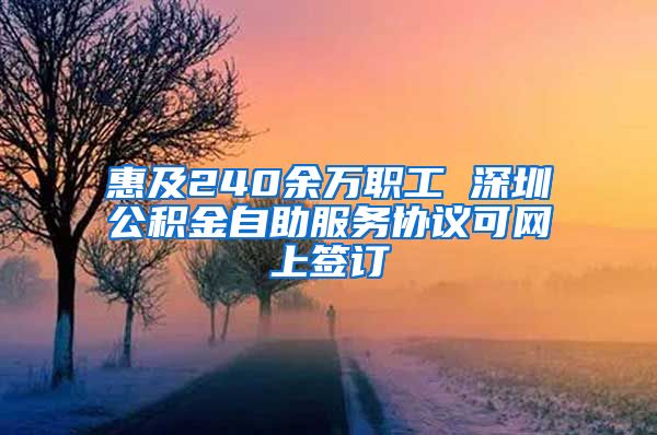 惠及240余万职工 深圳公积金自助服务协议可网上签订