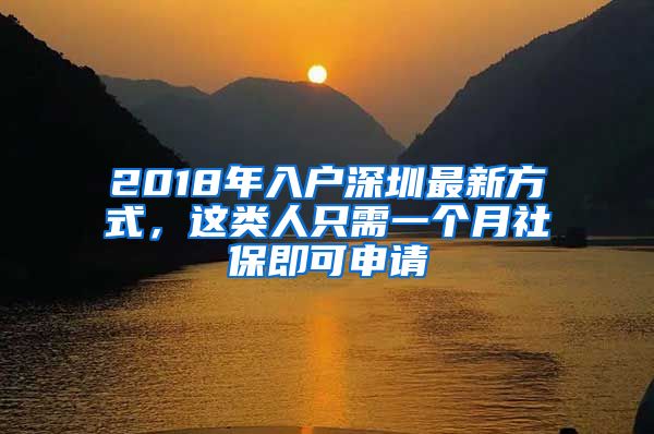 2018年入户深圳最新方式，这类人只需一个月社保即可申请