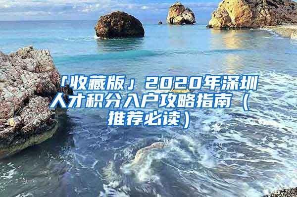 「收藏版」2020年深圳人才积分入户攻略指南（推荐必读）