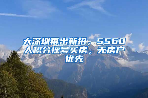 大深圳再出新招，5560人积分摇号买房，无房户优先