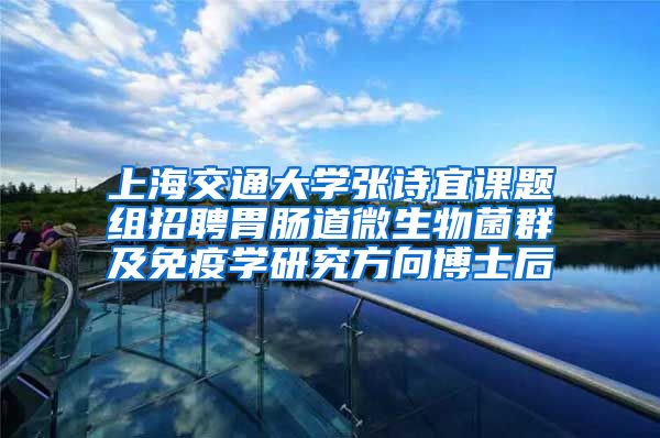 上海交通大学张诗宜课题组招聘胃肠道微生物菌群及免疫学研究方向博士后