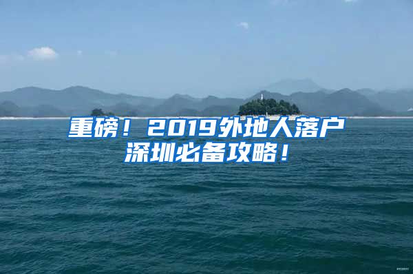 重磅！2019外地人落户深圳必备攻略！