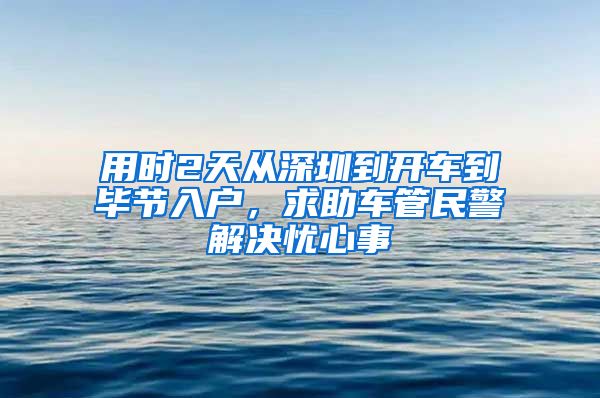 用时2天从深圳到开车到毕节入户，求助车管民警解决忧心事