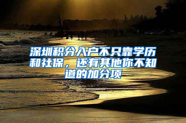 深圳积分入户不只靠学历和社保，还有其他你不知道的加分项