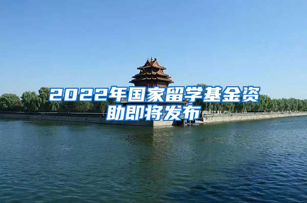 2022年国家留学基金资助即将发布