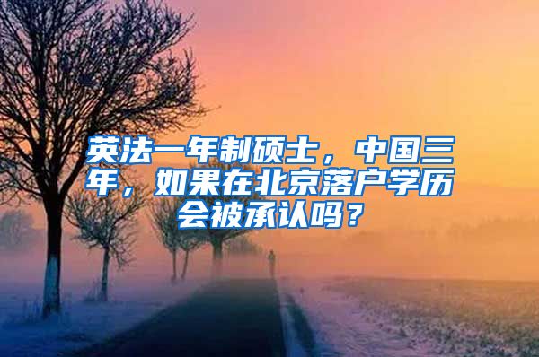 英法一年制硕士，中国三年，如果在北京落户学历会被承认吗？