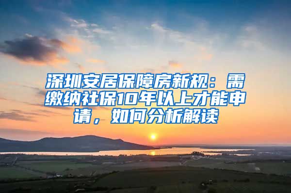 深圳安居保障房新规：需缴纳社保10年以上才能申请，如何分析解读