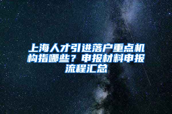 上海人才引进落户重点机构指哪些？申报材料申报流程汇总