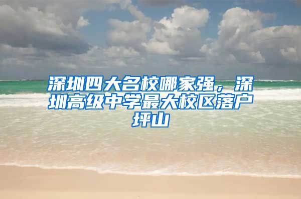 深圳四大名校哪家强，深圳高级中学最大校区落户坪山