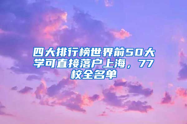 四大排行榜世界前50大学可直接落户上海，77校全名单