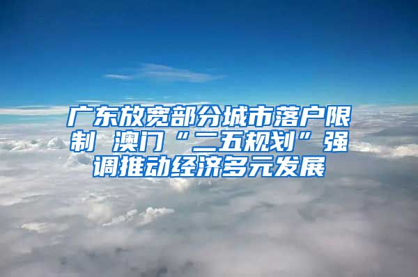 广东放宽部分城市落户限制 澳门“二五规划”强调推动经济多元发展