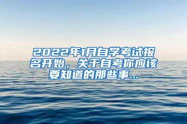 2022年1月自学考试报名开始，关于自考你应该要知道的那些事...