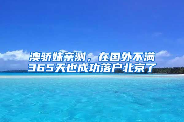 澳骄妹亲测，在国外不满365天也成功落户北京了