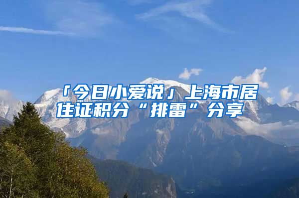 「今日小爱说」上海市居住证积分“排雷”分享