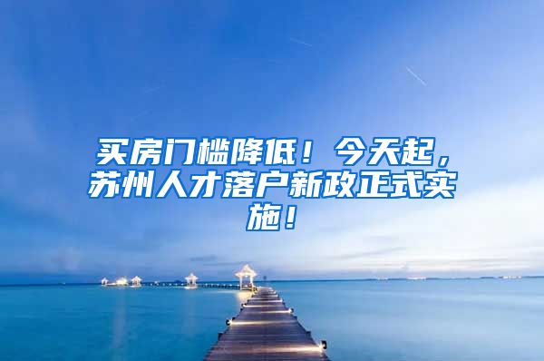 买房门槛降低！今天起，苏州人才落户新政正式实施！