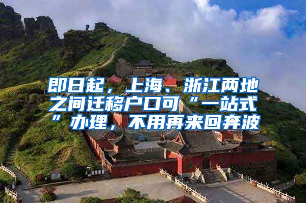 即日起，上海、浙江两地之间迁移户口可“一站式”办理，不用再来回奔波