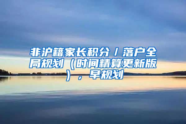 非沪籍家长积分／落户全局规划（时间精算更新版），早规划