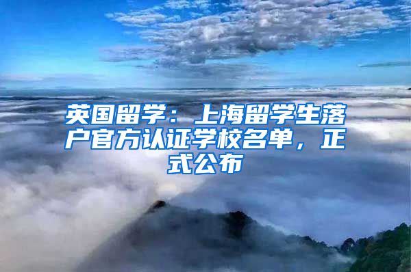 英国留学：上海留学生落户官方认证学校名单，正式公布