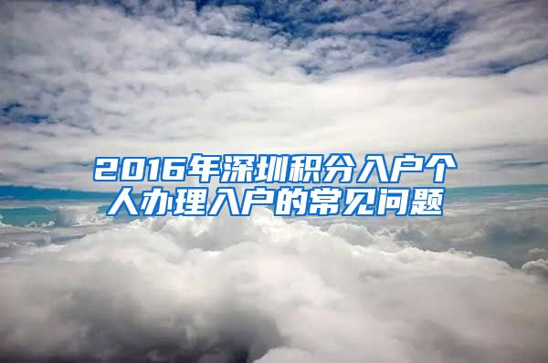 2016年深圳积分入户个人办理入户的常见问题