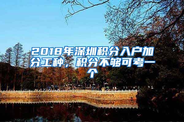 2018年深圳积分入户加分工种，积分不够可考一个