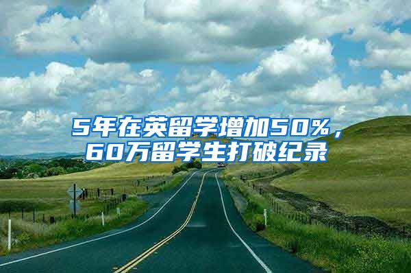 5年在英留学增加50%，60万留学生打破纪录