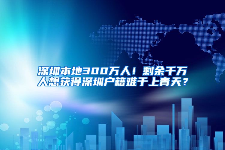 深圳本地300万人！剩余千万人想获得深圳户籍难于上青天？