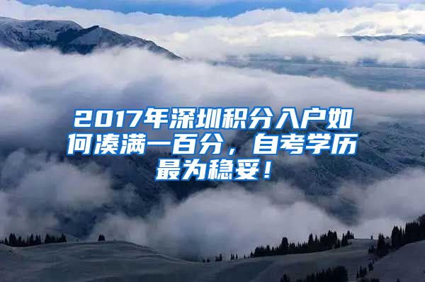 2017年深圳积分入户如何凑满一百分，自考学历最为稳妥！