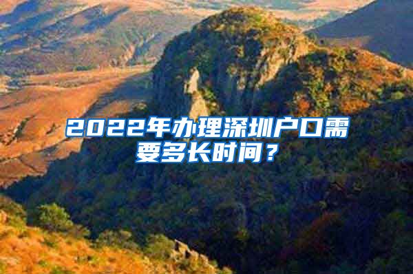 2022年办理深圳户口需要多长时间？