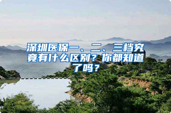 深圳医保一、二、三档究竟有什么区别？你都知道了吗？