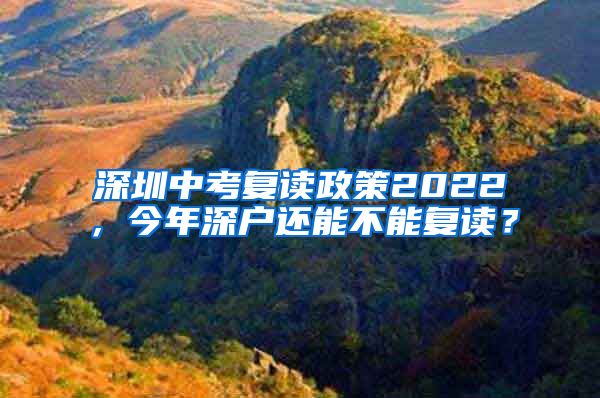 深圳中考复读政策2022，今年深户还能不能复读？