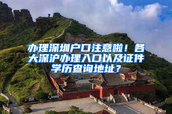 办理深圳户口注意啦！各大深沪办理入口以及证件学历查询地址？