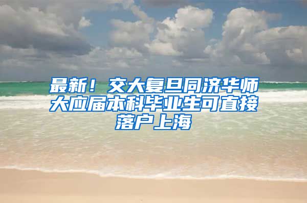 最新！交大复旦同济华师大应届本科毕业生可直接落户上海