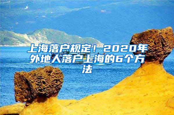 上海落户规定！2020年外地人落户上海的6个方法