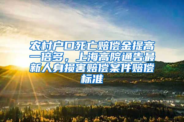 农村户口死亡赔偿金提高一倍多，上海高院通告最新人身损害赔偿案件赔偿标准