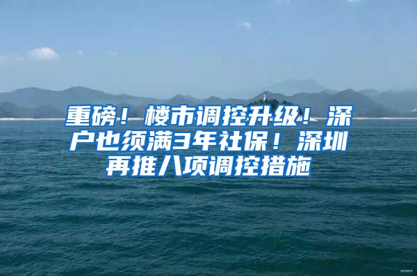 重磅！楼市调控升级！深户也须满3年社保！深圳再推八项调控措施