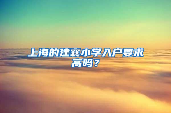 上海的建襄小学入户要求高吗？