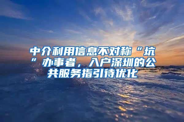 中介利用信息不对称“坑”办事者，入户深圳的公共服务指引待优化