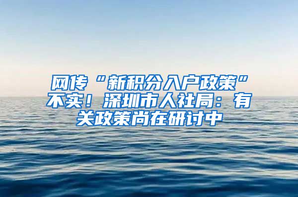 网传“新积分入户政策”不实！深圳市人社局：有关政策尚在研讨中