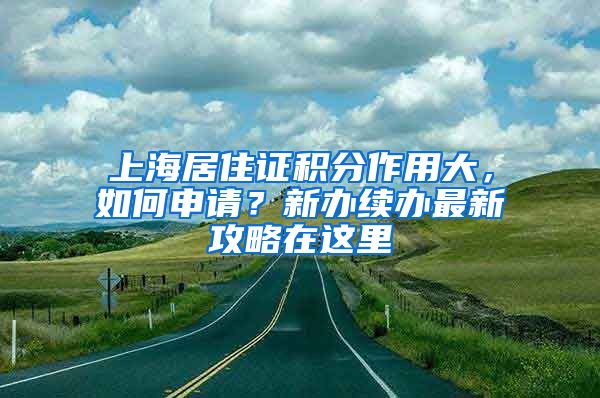 上海居住证积分作用大，如何申请？新办续办最新攻略在这里