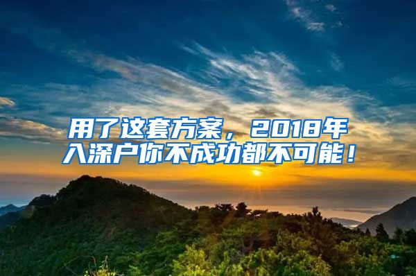 用了这套方案，2018年入深户你不成功都不可能！