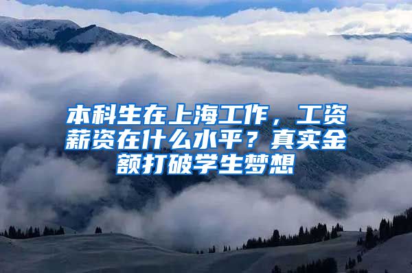 本科生在上海工作，工资薪资在什么水平？真实金额打破学生梦想