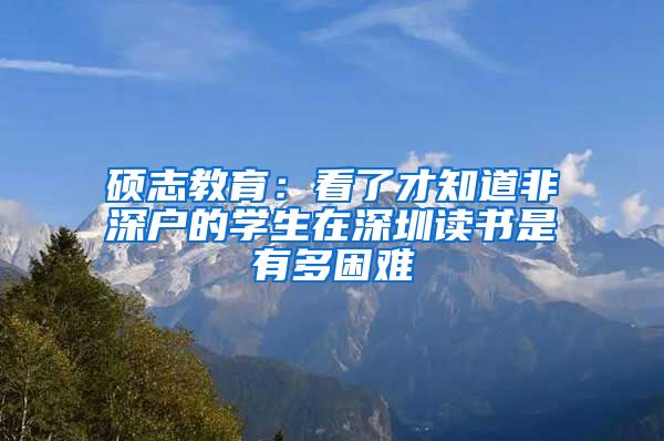 硕志教育：看了才知道非深户的学生在深圳读书是有多困难