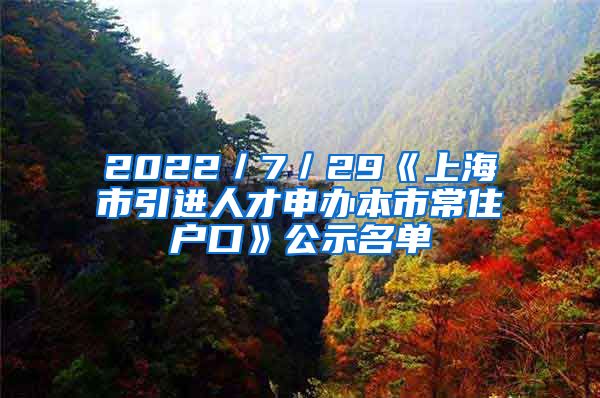 2022／7／29《上海市引进人才申办本市常住户口》公示名单