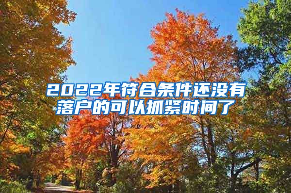 2022年符合条件还没有落户的可以抓紧时间了