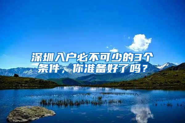 深圳入户必不可少的3个条件，你准备好了吗？