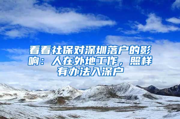 看看社保对深圳落户的影响：人在外地工作，照样有办法入深户