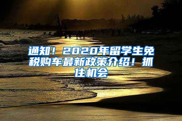 通知！2020年留学生免税购车最新政策介绍！抓住机会